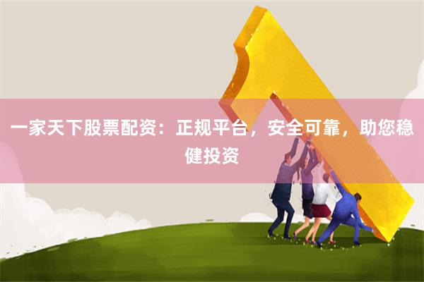 一家天下股票配资：正规平台，安全可靠，助您稳健投资