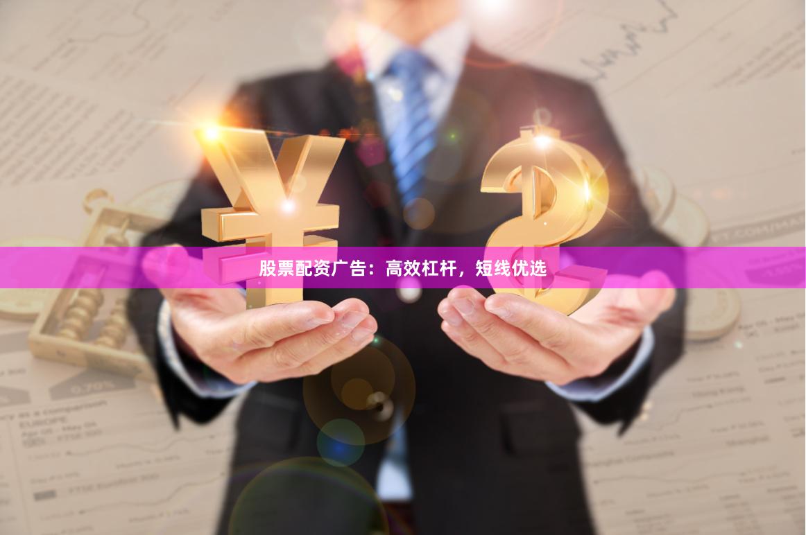 股票配资广告：高效杠杆，短线优选