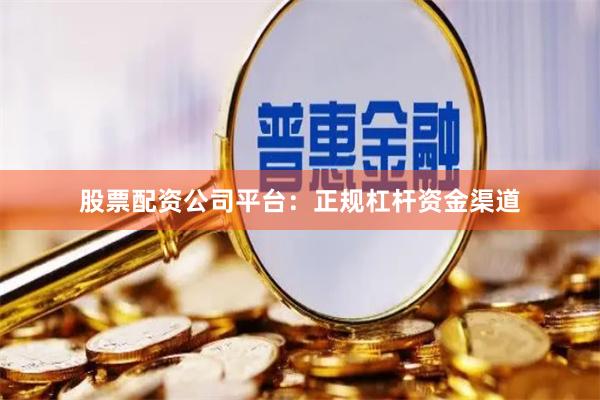股票配资公司平台：正规杠杆资金渠道