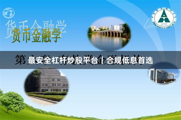 最安全杠杆炒股平台｜合规低息首选