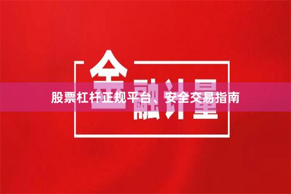 股票杠杆正规平台、安全交易指南