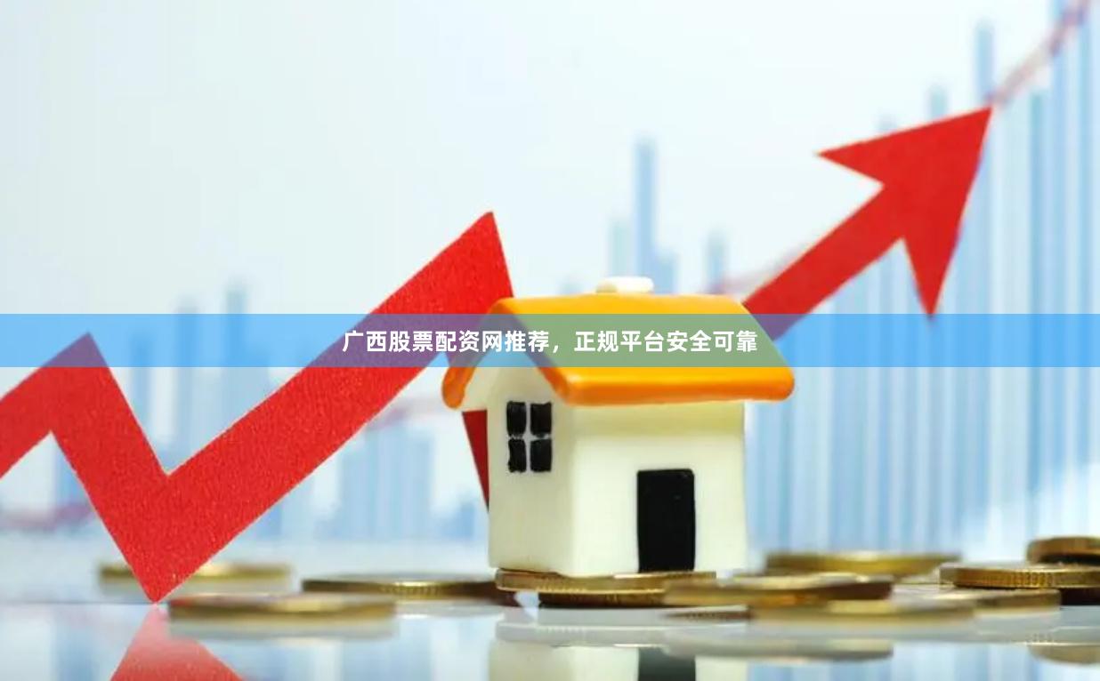 广西股票配资网推荐，正规平台安全可靠