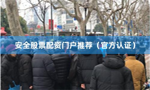 安全股票配资门户推荐（官方认证）