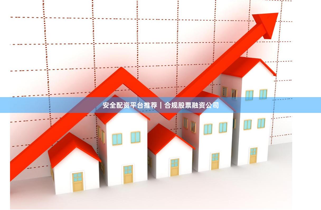 安全配资平台推荐｜合规股票融资公司