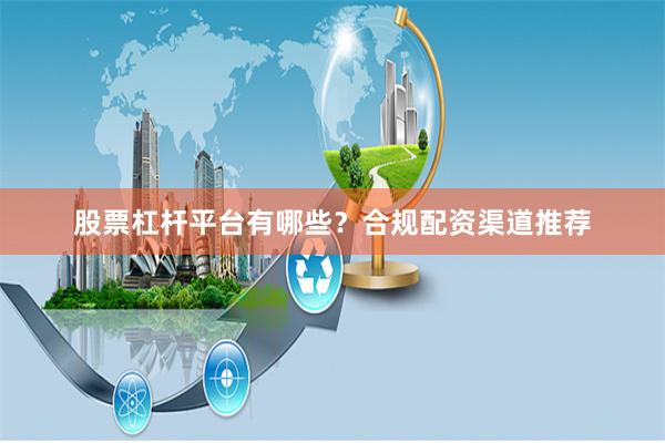 股票杠杆平台有哪些？合规配资渠道推荐