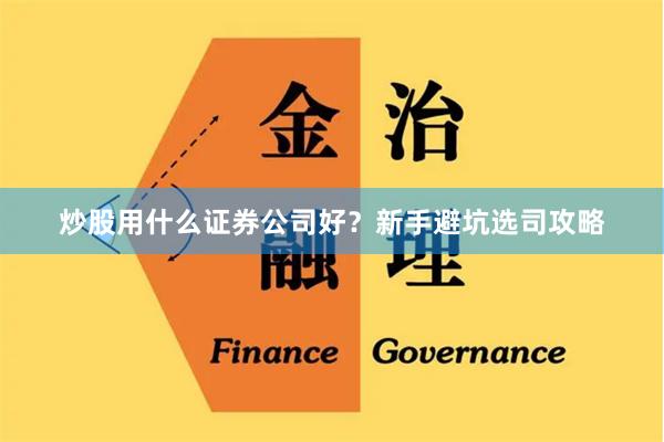 炒股用什么证券公司好？新手避坑选司攻略