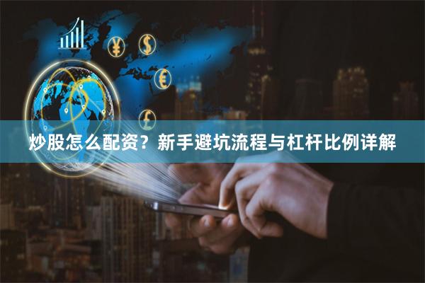 炒股怎么配资？新手避坑流程与杠杆比例详解