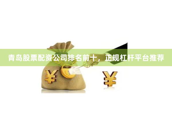 青岛股票配资公司排名前十,正规杠杆平台推荐