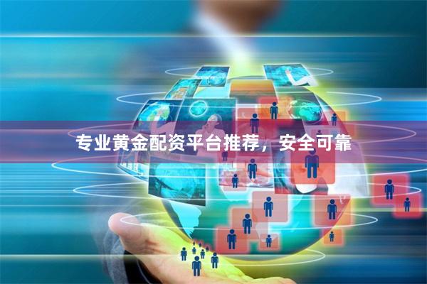 专业黄金配资平台推荐，安全可靠