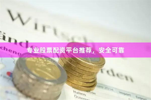 专业股票配资平台推荐，安全可靠