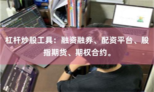 杠杆炒股工具：融资融券、配资平台、股指期货、期权合约。