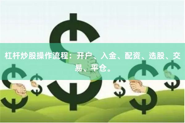 杠杆炒股操作流程：开户、入金、配资、选股、交易、平仓。