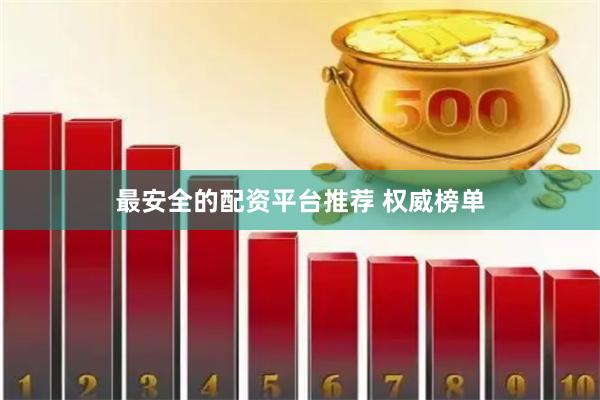 最安全的配资平台推荐 权威榜单